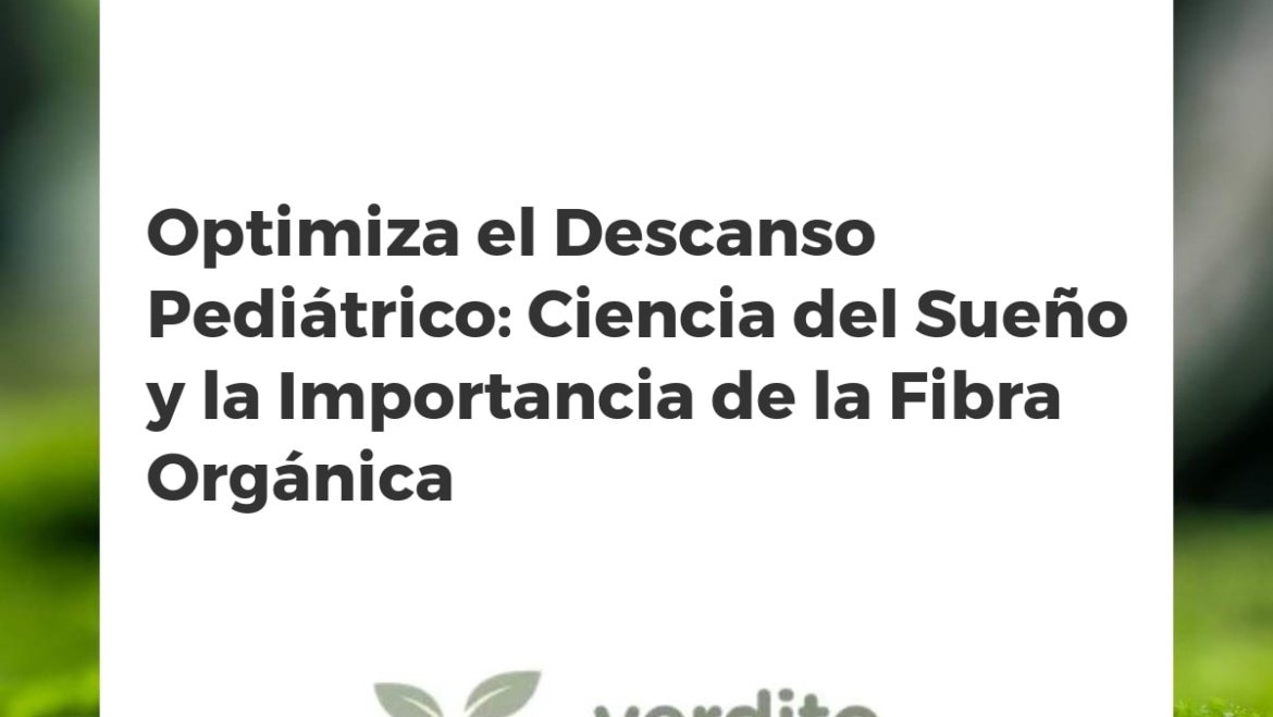 Optimiza el Descanso Pediátrico: Ciencia del Sueño y la Importancia de la Fibra Orgánica